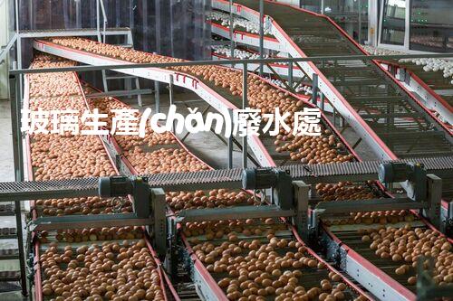 玻璃生產(chǎn)廢水處理：以后綠色制造的核心技術(shù)！